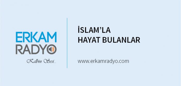 İSLAM’LA HAYAT BULANLAR